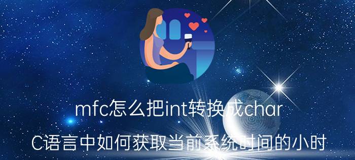 mfc怎么把int转换成char C语言中如何获取当前系统时间的小时？